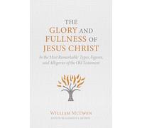 The Glory and Fullness of Christ: In the Most Remarkable Types, Figures, and Allegories of the Old Testament