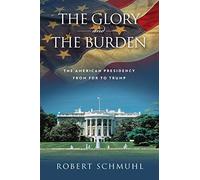 The Glory and the Burden: The American Presidency from FDR to Trump