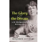 The Glory and the Dream : L.M. Montgomery's Writing Life