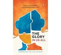 The Glory in Us All: Embracing the Life We Bury: Embracing the Life and Knowledge We Bury