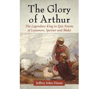 The Glory of Arthur: The Legendary King in Epic Poems of Layamon, Spenser and Blake