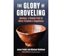 The Glory of Groveling: Apology, a Simple Path to More Freedom and Happiness