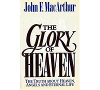 The Glory of Heaven: The Truth About Heaven, Angels and Eternal Life