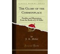 The Glory of the Commonplace: Parables and Illustrations from the Books of J. R Miller (Classic Reprint)