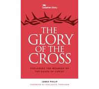 The Glory of the Cross: Exploring the Meaning of the Death of Christ: The Great Crescendo of the Gospel (The Lausanne Library)