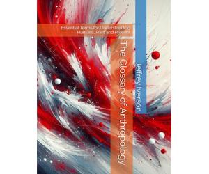 The Glossary of Anthropology: Essential Terms for Understanding Humans, Past and Present