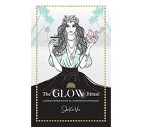 The GLOW Ritual: A Modern Woman's Guide to a Glowing Life of Wellness