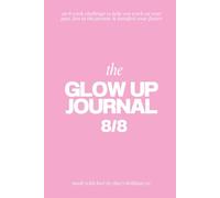 The Glow Up Journal 8/8: an 8-week challenge to help you work on your past, live in the present and manifest your future