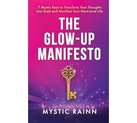 The Glow-Up Manifesto: 7 Mystic Keys to Transform Your Thoughts into Gold and Manifest Your Next-Level Life