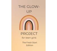 The Glow-Up Project for Teen Girls: The Fresh Start Edition