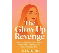 The Glow Up Revenge: The 30-Day Blueprint to Master Heartbreak and Emerge as Your Strongest Self