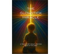 The Glowstick Miracle: A True Story About Meeting Jesus In The Dark