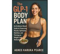 The GLP-1 Body Plan: An Evidence-Based Guide to Preserving Muscle, Optimizing Nutrition, and Thriving on Weight-Loss Medications