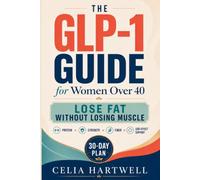 The GLP-1 Guide for Women Over 40: A 30-Day High-Protein, Strength, Fiber, and Side-Effect Support Plan to Lose Fat Without Losing Muscle, Energy, or Control