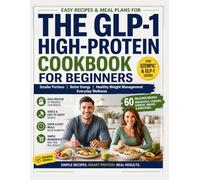 The GLP-1 High-Protein Cookbook for Beginners: Easy Recipes & Meal Plans for Smaller Portions, Better Energy, Healthy Weight Management & Everyday Wellness