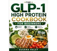 The GLP-1 High Protein Cookbook for Beginners: Nutrient-Dense Recipes and a 90-Day Meal Plan to Curb Cravings, Stop Side Effects, and Support Sustainable Weight Loss on Your Medication