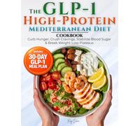 The GLP-1 High Protein Mediterranean Diet Cookbook: Curb Hunger, Crush Cravings, Stabilize Blood Sugar & Break Weight-Loss Plateaus with 70 Easy, Delicious High-Protein Recipes + a 30-Day Meal Plan