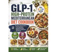 The GLP-1 High-Protein Mediterranean Diet Cookbook: The Science-Backed Guide to Protecting Muscle, Beating Side Effects & Making Your Medication Work ... 85 Phase-by-Phase Recipes + 30-Day Meal Plan