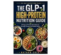 THE GLP-1 HIGH-PROTEIN NUTRITION GUIDE: 90 Days of Protein-Rich Meals for Strength, Energy, and Healthy Habits