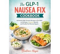 The GLP-1 Nausea Fix Cookbook: 85 Gentle High-Protein Recipes to Eat Well on Ozempic, Preserve Muscle, and Finally Feel Normal Again