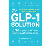 The GLP-1 Solution : 175+ Strategies, Tips, and Tools to Maximize Your Weight Loss and Feel Your Best on Semaglutide, Tirzepatide, and More