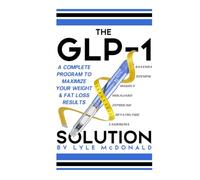 The GLP-1 Solution: A Complete Program to Maximize Your Weight and Fat Loss Results
