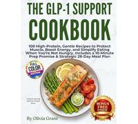 The GLP-1 Support Cookbook: 100 High-Protein, Gentle Recipes to Protect Muscle, Boost Energy, and Simplify Eating When You’re Not Hungry Includes a 10-Minute Prep Promise & Strategic 28-Day Meal Plan