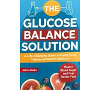 The Glucose Balance Solution: A Life-Changing Guide to Using Food Timing and Smart Habits to Master Blood Sugar and Feel Better Fast