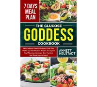 THE GLUCOSE GODDESS COOKBOOK: The Complete Guide to Enhance Your Diet with Easy and Delicious Recipes and Expert Meal Planning Advice for Best Nutrition and Blood Sugar Control