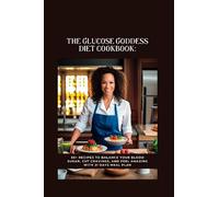The Glucose Goddess Diet Cookbook: 50+ Recipes to Balance Your Blood Sugar, Cut Cravings, and Feel Amazing With 21 Days Meal Plan