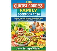 THE GLUCOSE GODDESS FAMILY COOKBOOK 2026: Delicious Low-Spike Recipes to Manage Blood Sugar, Boost Energy, and Keep the Whole Family Healthy