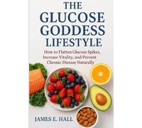 The Glucose Goddess Lifestyle: How to Flatten Glucose Spikes, Increase Vitality, and Prevent Chronic Disease Naturally
