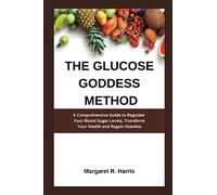 The Glucose Goddess Method: A Comprehensive Guide to Regulate Your Blood Sugar Levels, Transform Your Health and Regain Stamina