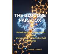 THE GLUCOSE PARADOX: Rethinking Blood Sugar, Insulin Resistance, and Your Body's Hidden Survival Intelligence (The Functional Protocol Series)
