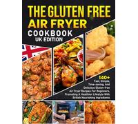 The Gluten Free Air Fryer Cookbook UK Edition: 140+ Fast, Simple, Time-Saving, & Delicious Gluten-Free Air Fryer Recipes for Beginners, Promoting a Healthier Lifestyle with British Nourishing Ingred