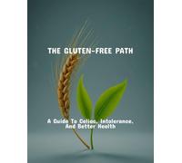 The Gluten-Free Path: A Guide To Celiac, Intolerance, And Better Health
