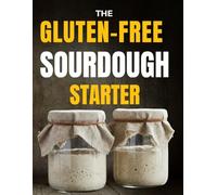The Gluten-Free Sourdough Starter That Actually Works: Your Last No-Fail System to Build a Living Starter, Stop Wasting Flour, and Bake Gut-Friendly Bread Without Gums, Additives, or Guesswork
