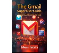 THE GMAIL SUPER USER GUIDE: Unlock Gmail’s Full Potential: Tips, Tricks, and Time-Saving Secrets for Power Users (Google Workspace User Guides)