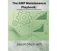 The GMP Maintenance Playbook:: Strategies for Compliance and Reliability (The Smart Maintenance 4.0 Library)