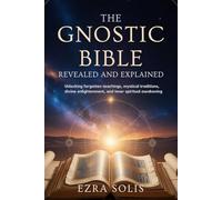 THE GNOSTIC BIBLE Revealed and Explained: Unlocking Forgotten Teachings,Mystical Traditions,Divine Enlightenment,and Inner Spiritual Awakening