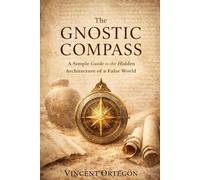 The Gnostic Compass: A Simple Guide to the Hidden Architecture of a False World