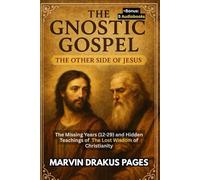 The Gnostic Gospel: The Other Side of Jesus: The Missing Years (12-29) and Hidden Teachings of The Lost Wisdom of Christianity