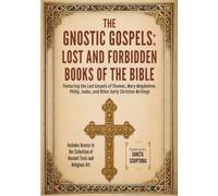 THE GNOSTIC GOSPELS: LOST AND FORBIDDEN BOOKS OF THE BIBLE: Featuring the Lost Gospels of Thomas, Mary Magdalene, Philip, Judas, and Other Early Christian Writings
