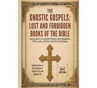 THE GNOSTIC GOSPELS: LOST AND FORBIDDEN BOOKS OF THE BIBLE: Featuring the Lost Gospels of Thomas, Mary Magdalene, Philip, Judas, and Other Early Christian Writings