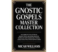 The Gnostic Gospels Master Collection: The Complete Collection of Gnostic Texts, Including Rejected Gospels of Mary Magdalene, Pistis Sophia & More ... Apocrypha and Gnostic Gospels Collection)