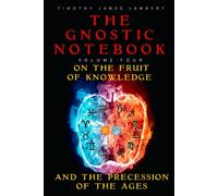 The Gnostic Notebook: Volume Four: On the Fruit of Knowledge and the Precession of the Ages