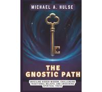 THE GNOSTIC PATH - Rediscovering the True Teachings of Jesus: Unveiling Hidden Wisdom, Challenging Traditional Beliefs, and Awakening Spiritual Truth