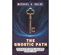THE GNOSTIC PATH - Rediscovering the True Teachings of Jesus: Unveiling Hidden Wisdom, Challenging Traditional Beliefs, and Awakening Spiritual Truth