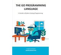 THE GO PROGRAMMING LANGUAGE: A Guide to Modern Golang Programming (Sylvanity Essential Dev Book Series)