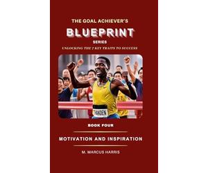 The Goal Achiever's Blueprint: Motivation and Inspiration: 4 (The Goal Achiever's Blueprint Unlocking the 7 Key Traits to Success)